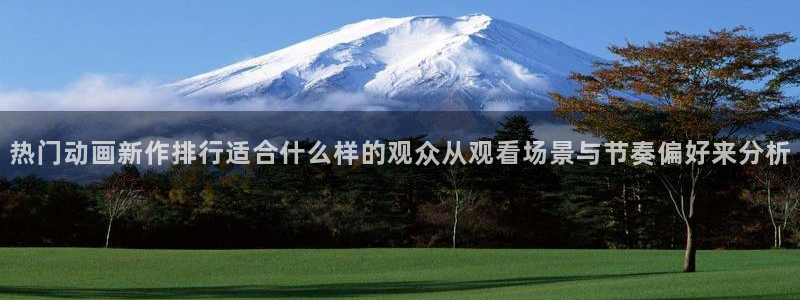 动漫网页入口：热门动画新作排行适合什么样的观众从观看场景与节奏偏好来分析