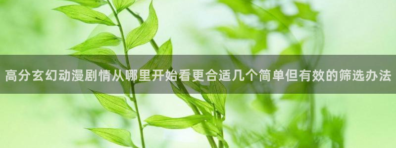 穿越动漫推荐：高分玄幻动漫剧情从哪里开始看更合适几个简单但有效的筛选办法