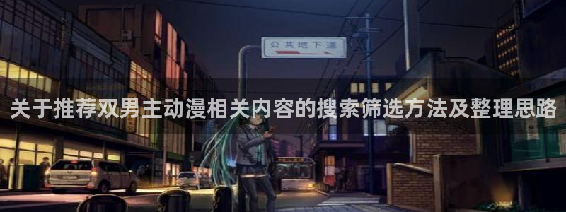 悬疑动漫推荐:关于推荐双男主动漫相关内容的搜索筛选方法及整理思路