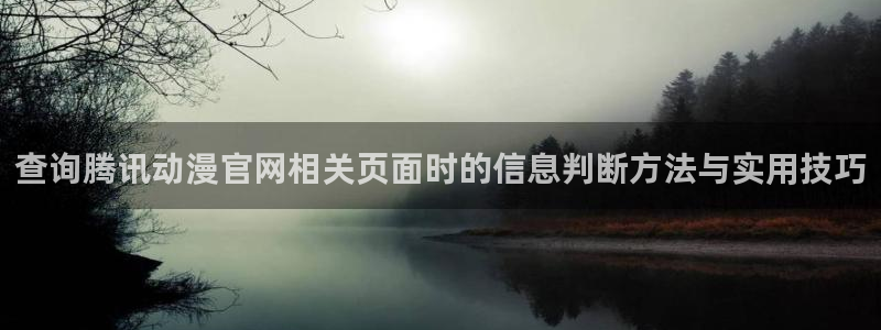 青春动漫推荐：查询腾讯动漫官网相关页面时的信息判断方法与实用技巧