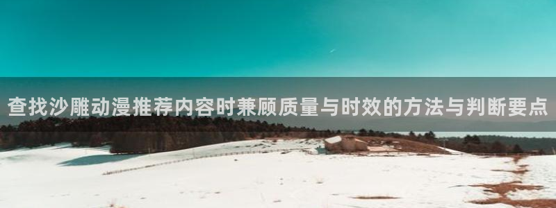 完结动漫推荐:查找沙雕动漫推荐内容时兼顾质量与时效的方法与判断要点